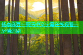 畅享麻豆：高清中文字幕在线观看，尽情追剧