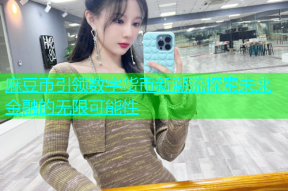 麻豆币引领数字货币新潮流探索未来金融的无限可能性