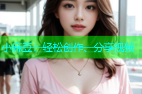 小麻豆：轻松创作、分享视频