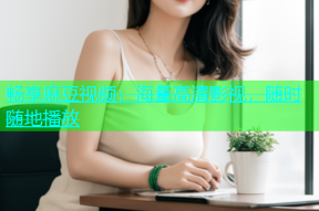 畅享麻豆视频：海量高清影视，随时随地播放