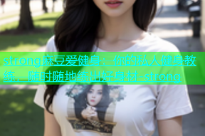 strong麻豆爱健身：你的私人健身教练，随时随地练出好身材-strong
