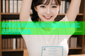 探索未来科技的无限可能性与人类生活的深刻变革