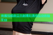 亲嘴视频麻豆京剧精彩演绎互动体验平台
