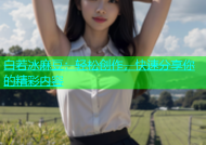 白若冰麻豆：轻松创作，快速分享你的精彩内容