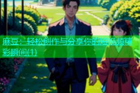 麻豆：轻松创作与分享你的短视频精彩瞬间(1)