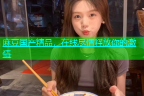 麻豆国产精品，在线尽情释放你的激情