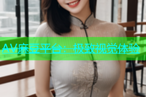 AV麻豆平台：极致视觉体验