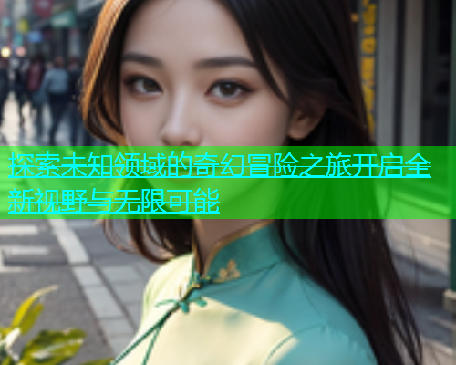 探索未知领域的奇幻冒险之旅开启全新视野与无限可能  第1张