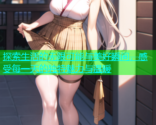 探索生活的无限可能与美好瞬间，感受每一天的独特魅力与温暖  第1张