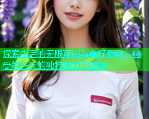 探索生活的无限可能与美好瞬间，感受每一天的独特魅力与温暖  第2张
