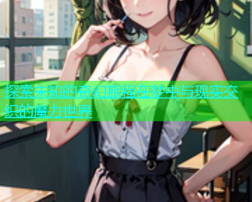 探索未知的奇幻旅程在梦中与现实交织的魔力世界  第1张