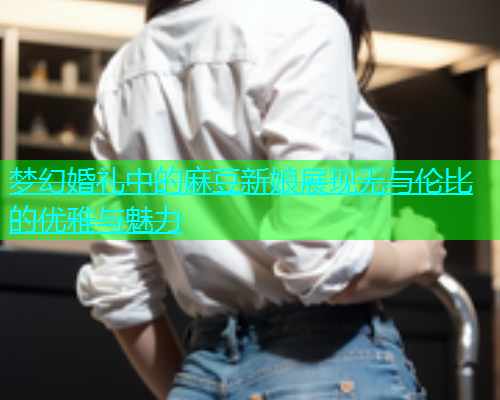 梦幻婚礼中的麻豆新娘展现无与伦比的优雅与魅力  第1张