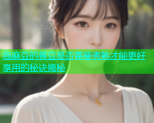 泡麻豆的黄豆是否需要煮熟才能更好享用的秘诀揭秘  第1张