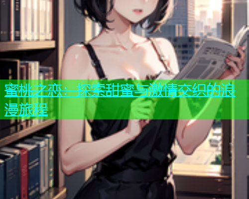 蜜桃之恋：探索甜蜜与激情交织的浪漫旅程  第1张