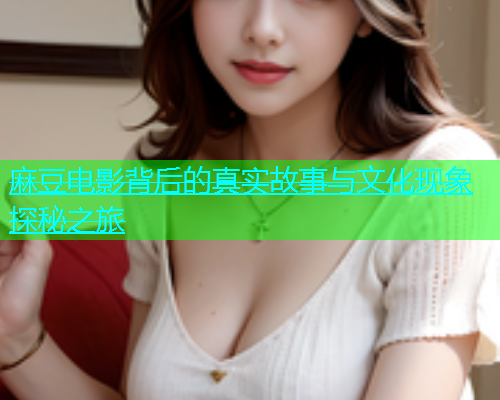 麻豆电影背后的真实故事与文化现象探秘之旅  第1张