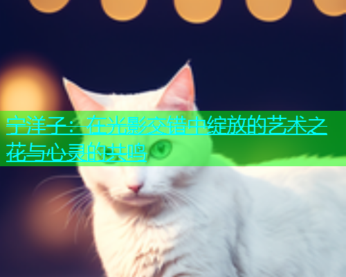 宁洋子：在光影交错中绽放的艺术之花与心灵的共鸣  第1张