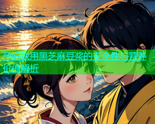 孕妇饮用黑芝麻豆浆的安全性与营养价值解析  第2张