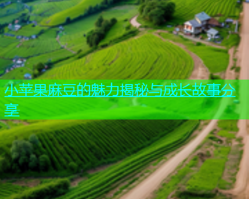 小苹果麻豆的魅力揭秘与成长故事分享  第2张