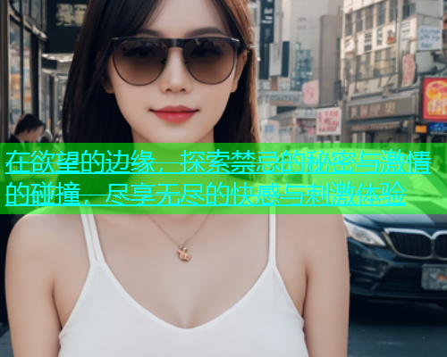 在欲望的边缘，探索禁忌的秘密与激情的碰撞，尽享无尽的快感与刺激体验  第1张