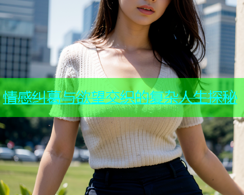 情感纠葛与欲望交织的复杂人生探秘  第1张