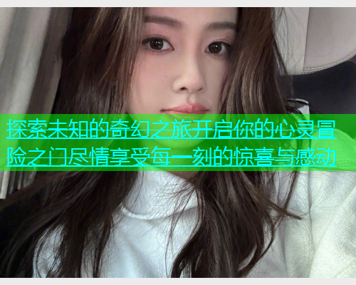 探索未知的奇幻之旅开启你的心灵冒险之门尽情享受每一刻的惊喜与感动  第2张