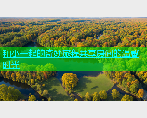 和小一起的奇妙旅程共享房间的温馨时光  第1张