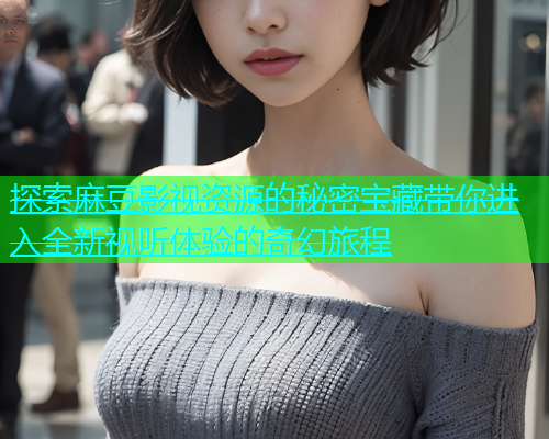 探索麻豆影视资源的秘密宝藏带你进入全新视听体验的奇幻旅程  第1张