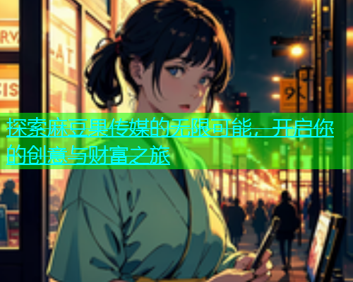 探索麻豆果传媒的无限可能，开启你的创意与财富之旅  第2张