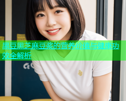 黑豆黑芝麻豆浆的营养价值与健康功效全解析  第1张