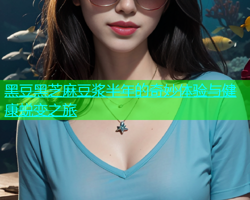 黑豆黑芝麻豆浆半年的奇妙体验与健康蜕变之旅  第2张