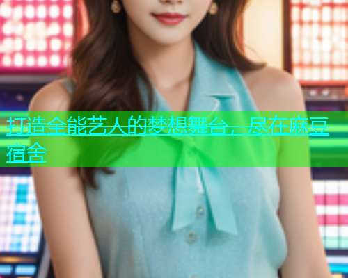 打造全能艺人的梦想舞台，尽在麻豆宿舍  第1张
