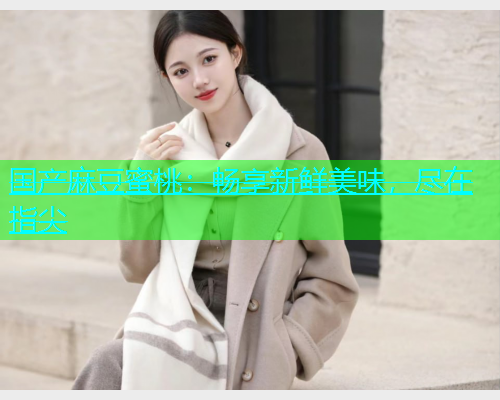 国产麻豆蜜桃：畅享新鲜美味，尽在指尖  第1张