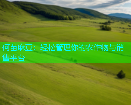 何苗麻豆：轻松管理你的农作物与销售平台  第1张