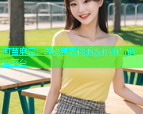 何苗麻豆：轻松管理你的农作物与销售平台  第2张