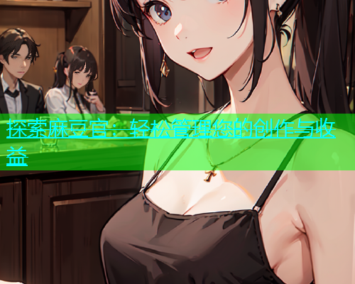 探索麻豆官：轻松管理您的创作与收益  第1张