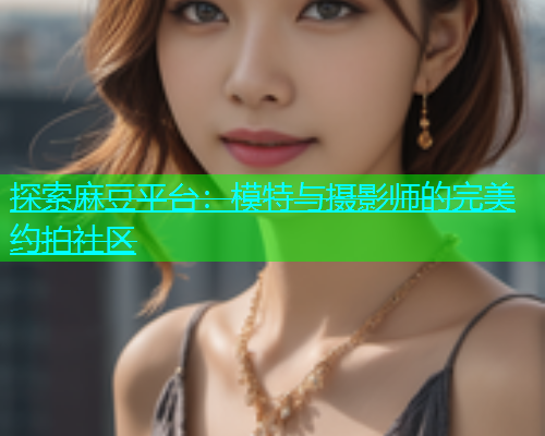 探索麻豆平台：模特与摄影师的完美约拍社区  第1张