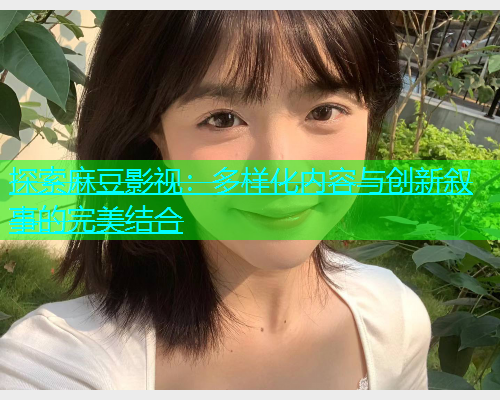 探索麻豆影视：多样化内容与创新叙事的完美结合  第2张
