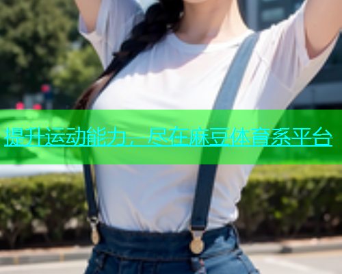 提升运动能力，尽在麻豆体育系平台  第1张