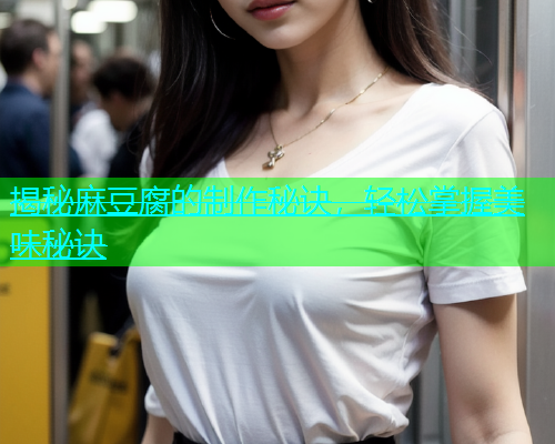 揭秘麻豆腐的制作秘诀，轻松掌握美味秘诀  第1张