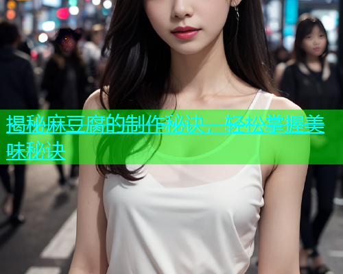 揭秘麻豆腐的制作秘诀，轻松掌握美味秘诀  第2张