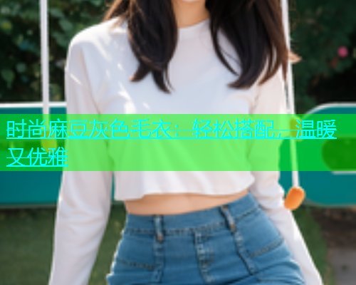 时尚麻豆灰色毛衣：轻松搭配，温暖又优雅  第1张