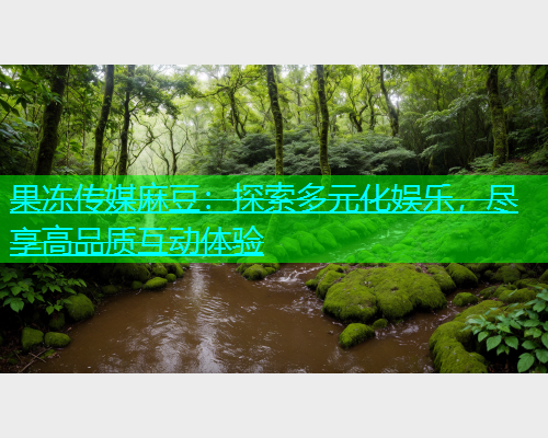 果冻传媒麻豆：探索多元化娱乐，尽享高品质互动体验  第2张