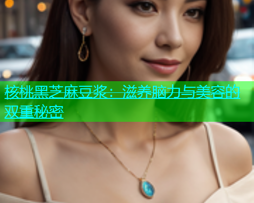 核桃黑芝麻豆浆：滋养脑力与美容的双重秘密  第1张