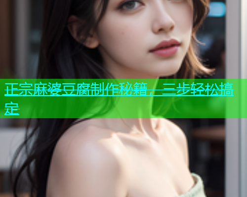 正宗麻婆豆腐制作秘籍，三步轻松搞定  第2张