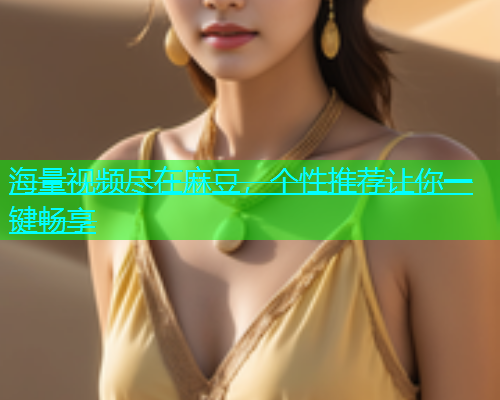海量视频尽在麻豆，个性推荐让你一键畅享  第1张