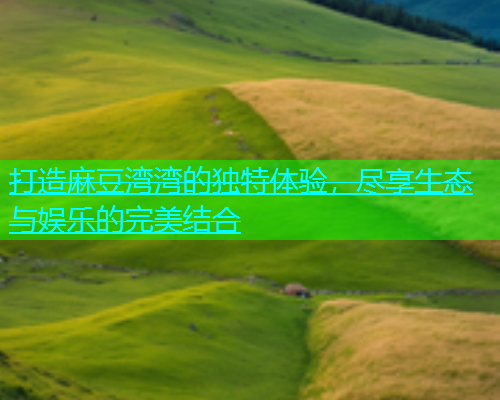 打造麻豆湾湾的独特体验，尽享生态与娱乐的完美结合  第1张