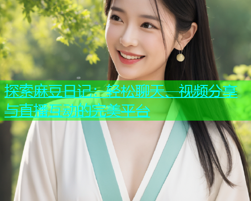 探索麻豆日记：轻松聊天、视频分享与直播互动的完美平台  第1张