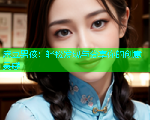 麻豆男孩：轻松发现与分享你的创意灵感  第1张