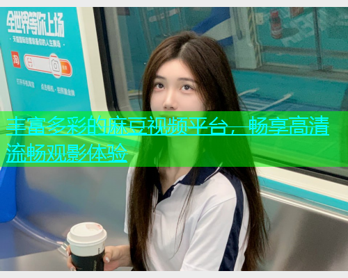 丰富多彩的麻豆视频平台，畅享高清流畅观影体验  第1张