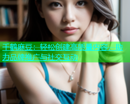 千鹤麻豆：轻松创建高质量内容，助力品牌推广与社交互动  第1张